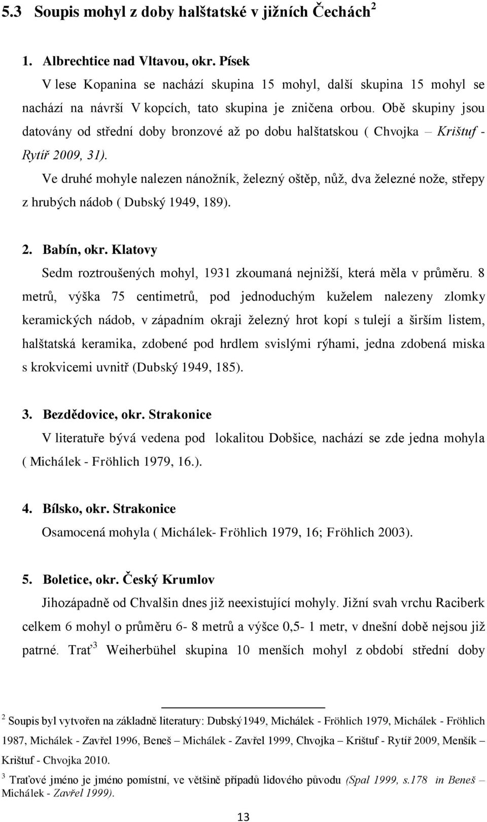 Obě skupiny jsou datovány od střední doby bronzové aţ po dobu halštatskou ( Chvojka Krištuf - Rytíř 2009, 31).