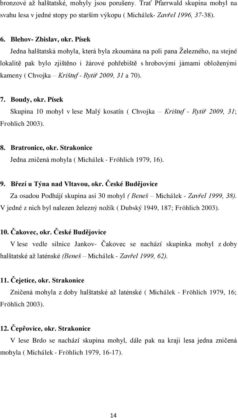 2009, 31 a 70). 7. Boudy, okr. Písek Skupina 10 mohyl v lese Malý kosatín ( Chvojka Krištuf - Rytíř 2009, 31; Frohlich 2003). 8. Bratronice, okr.