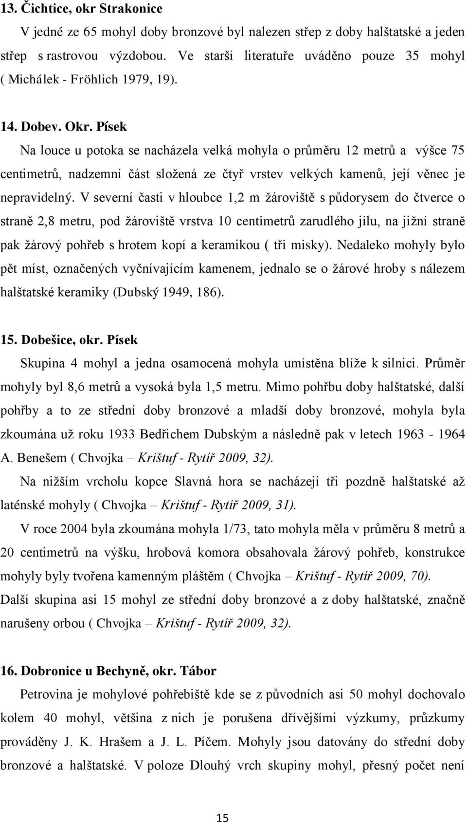 Písek Na louce u potoka se nacházela velká mohyla o průměru 12 metrů a výšce 75 centimetrů, nadzemní část sloţená ze čtyř vrstev velkých kamenů, její věnec je nepravidelný.