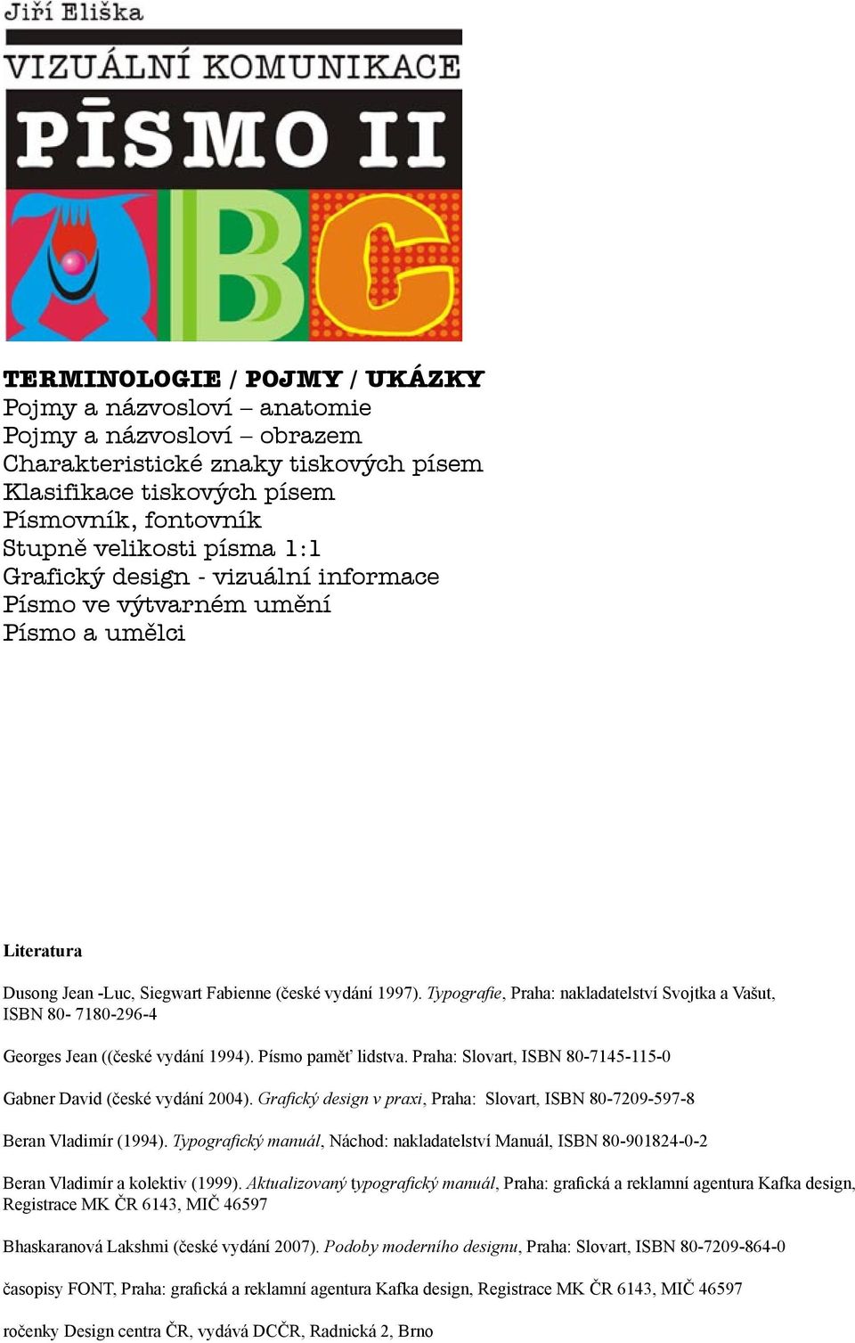 Typografie, Praha: nakladatelství Svojtka a Vašut, ISBN 80-7180-296-4 Georges Jean ((české vydání 1994). Písmo paměť lidstva. Praha: Slovart, ISBN 80-7145-115-0 Gabner David (české vydání 2004).