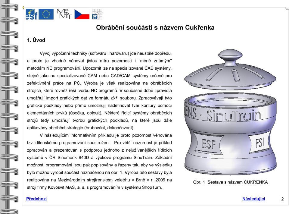 Upozornit lze na specializované CAD systémy, stejně jako na specializované CAM nebo CAD/CAM systémy určené pro zefektivnění práce na PC.