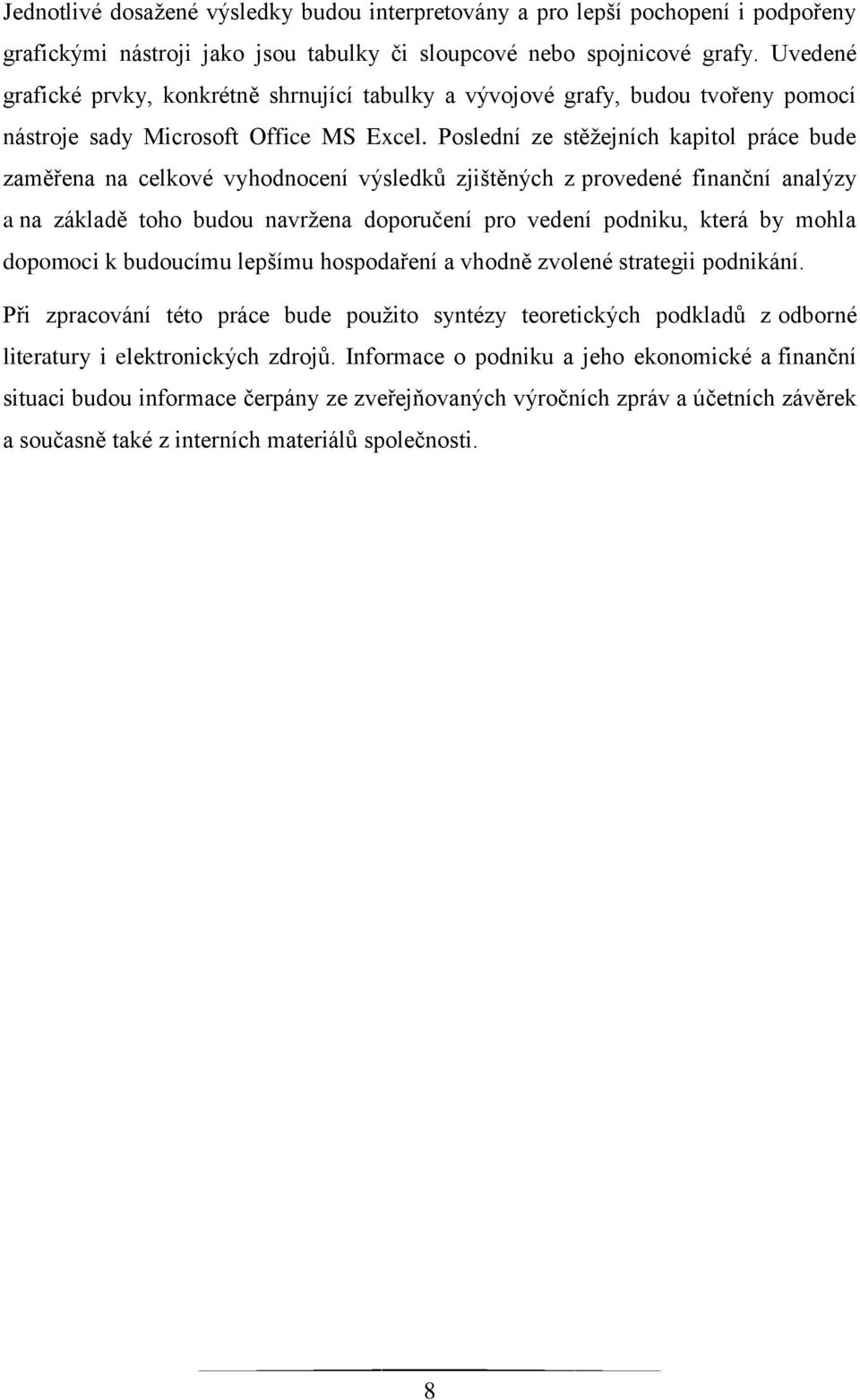 Poslední ze stěţejních kapitol práce bude zaměřena na celkové vyhodnocení výsledků zjištěných z provedené finanční analýzy a na základě toho budou navrţena doporučení pro vedení podniku, která by