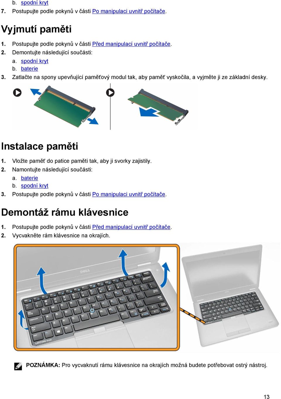 Vložte paměť do patice paměti tak, aby ji svorky zajistily. 2. Namontujte následující součásti: a. baterie b. spodní kryt 3. Postupujte podle pokynů v části Po manipulaci uvnitř počítače.