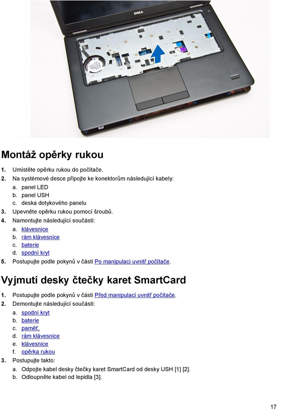 Postupujte podle pokynů v části Po manipulaci uvnitř počítače. Vyjmutí desky čtečky karet SmartCard 1. Postupujte podle pokynů v části Před manipulací uvnitř počítače. 2.