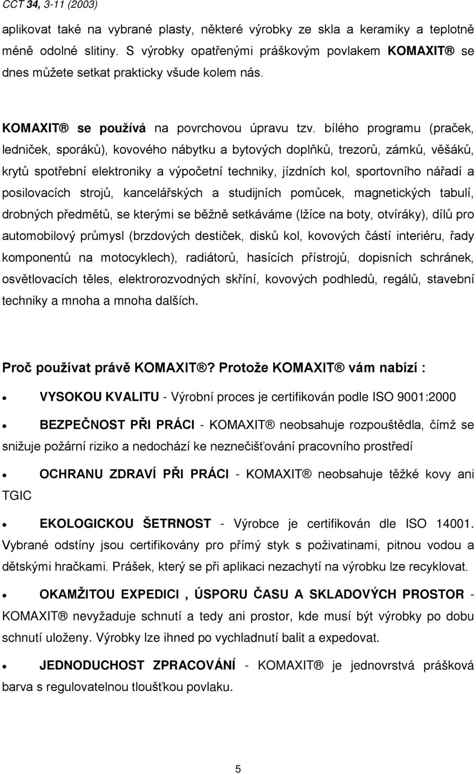 bílého programu (praček, ledniček, sporáků), kovového nábytku a bytových doplňků, trezorů, zámků, věšáků, krytů spotřební elektroniky a výpočetní techniky, jízdních kol, sportovního nářadí a