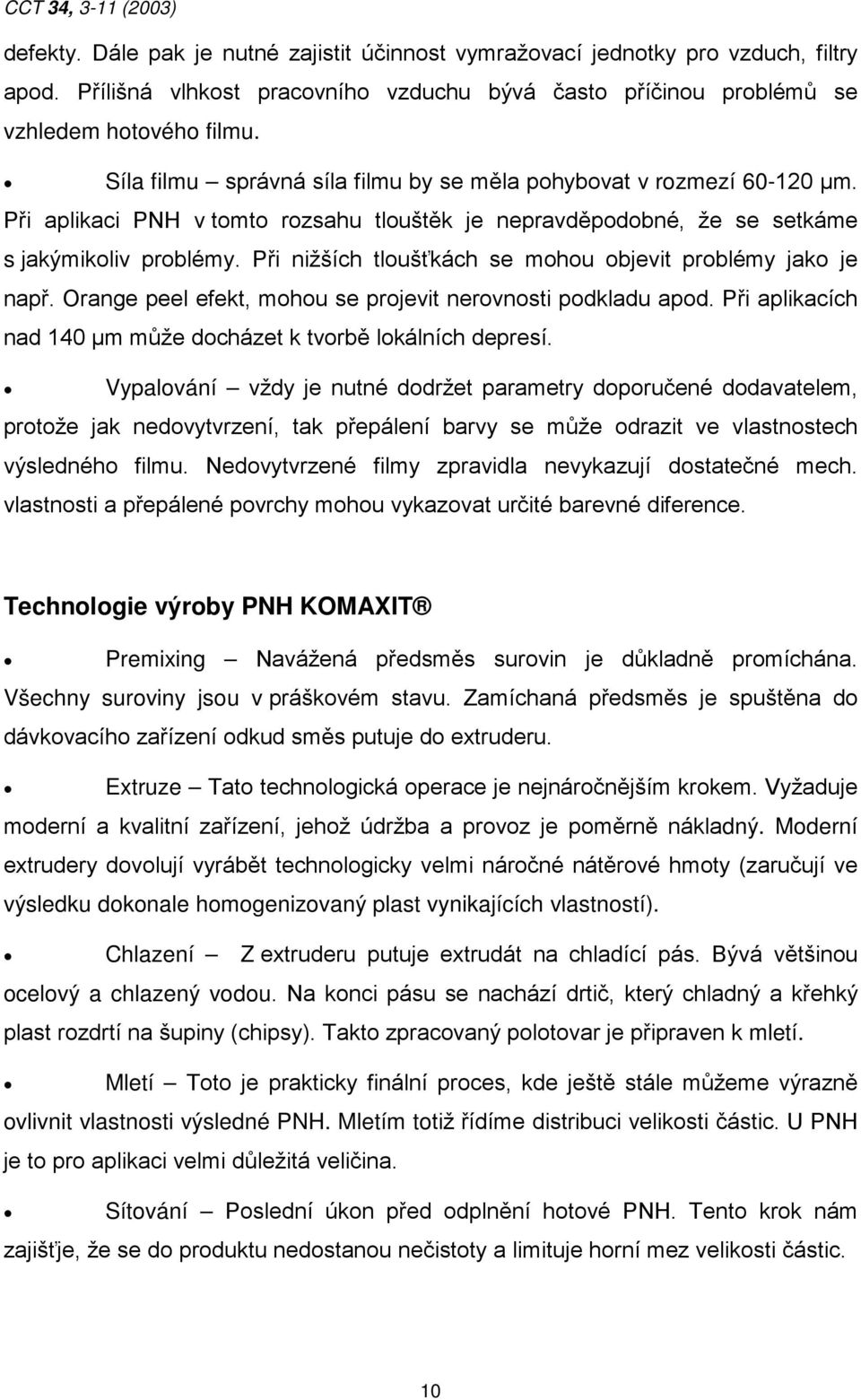 Při aplikaci PNH v tomto rozsahu tlouštěk je nepravděpodobné, že se setkáme s jakýmikoliv problémy. Při nižších tloušťkách se mohou objevit problémy jako je např.