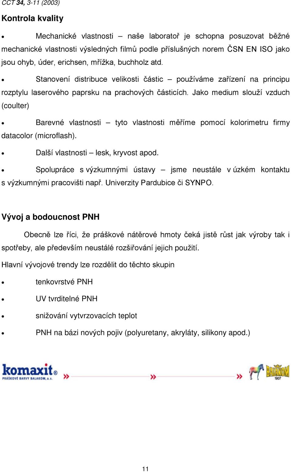 Jako medium slouží vzduch (coulter) Barevné vlastnosti tyto vlastnosti měříme pomocí kolorimetru firmy datacolor (microflash). Další vlastnosti lesk, kryvost apod.