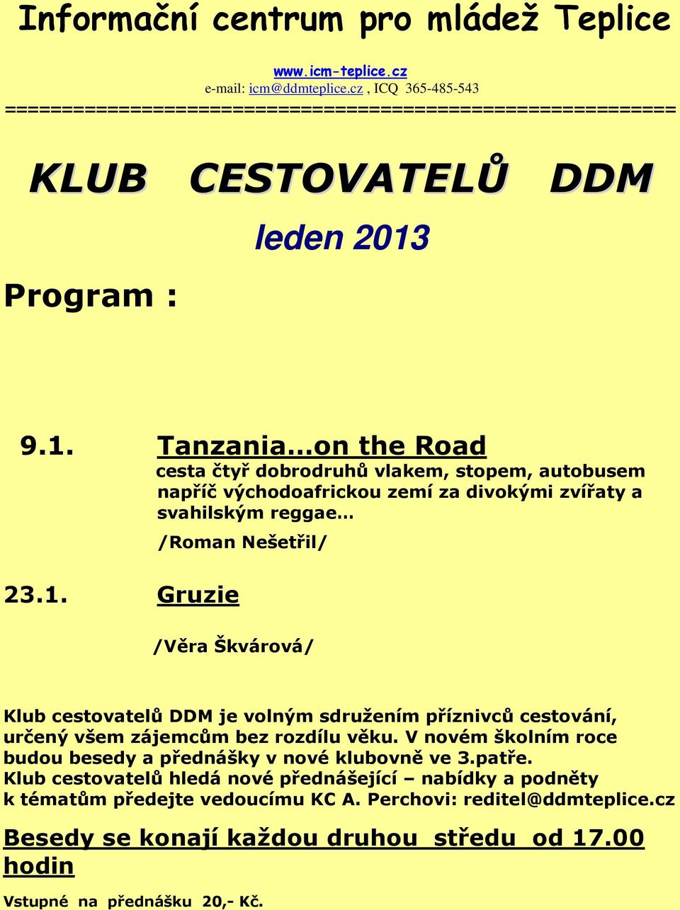 9.1. Tanzania on the Road cesta čtyř dobrodruhů vlakem, stopem, autobusem napříč východoafrickou zemí za divokými zvířaty a svahilským reggae 23.1. Gruzie /Roman Nešetřil/ /Věra Škvárová/ Klub cestovatelů DDM je volným sdružením příznivců cestování, určený všem zájemcům bez rozdílu věku.