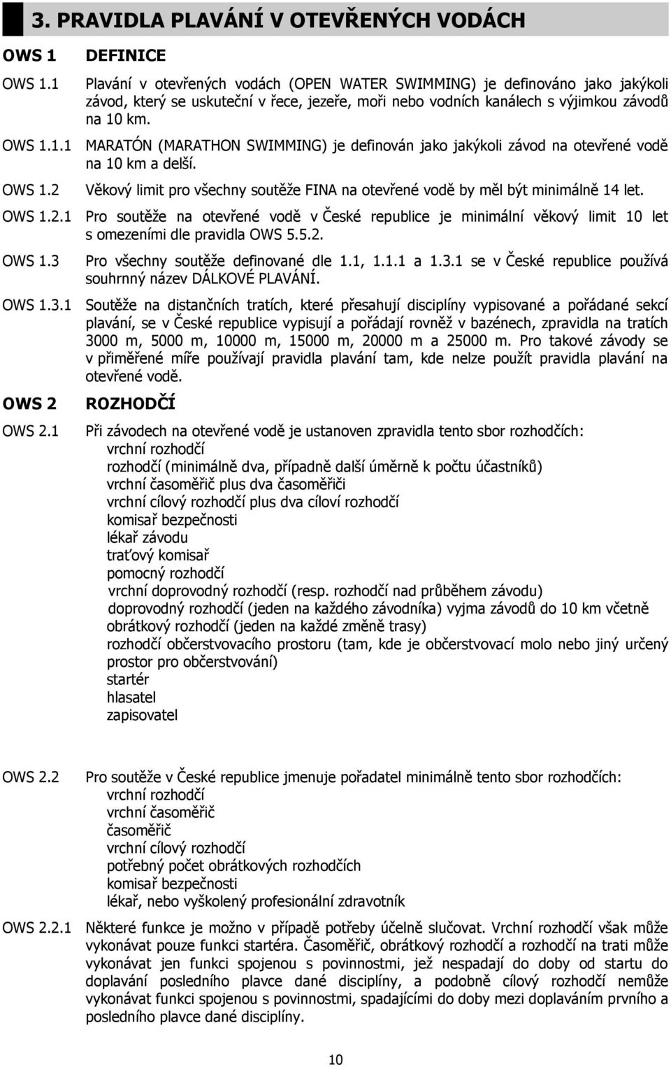 výjimkou závodů na 10 km. OWS 1.1.1 MARATÓN (MARATHON SWIMMING) je definován jako jakýkoli závod na otevřené vodě na 10 km a delší. OWS 1.2 Věkový limit pro všechny soutěže FINA na otevřené vodě by měl být minimálně 14 let.