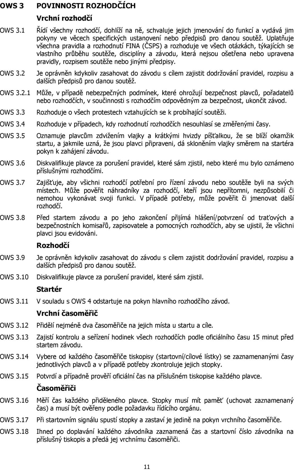 Uplatňuje všechna pravidla a rozhodnutí FINA (ČSPS) a rozhoduje ve všech otázkách, týkajících se vlastního průběhu soutěže, disciplíny a závodu, která nejsou ošetřena nebo upravena pravidly, rozpisem