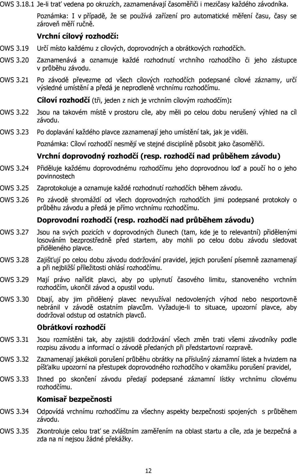 Vrchní cílový rozhodčí: Určí místo každému z cílových, doprovodných a obrátkových rozhodčích. Zaznamenává a oznamuje každé rozhodnutí vrchního rozhodčího či jeho zástupce v průběhu závodu.