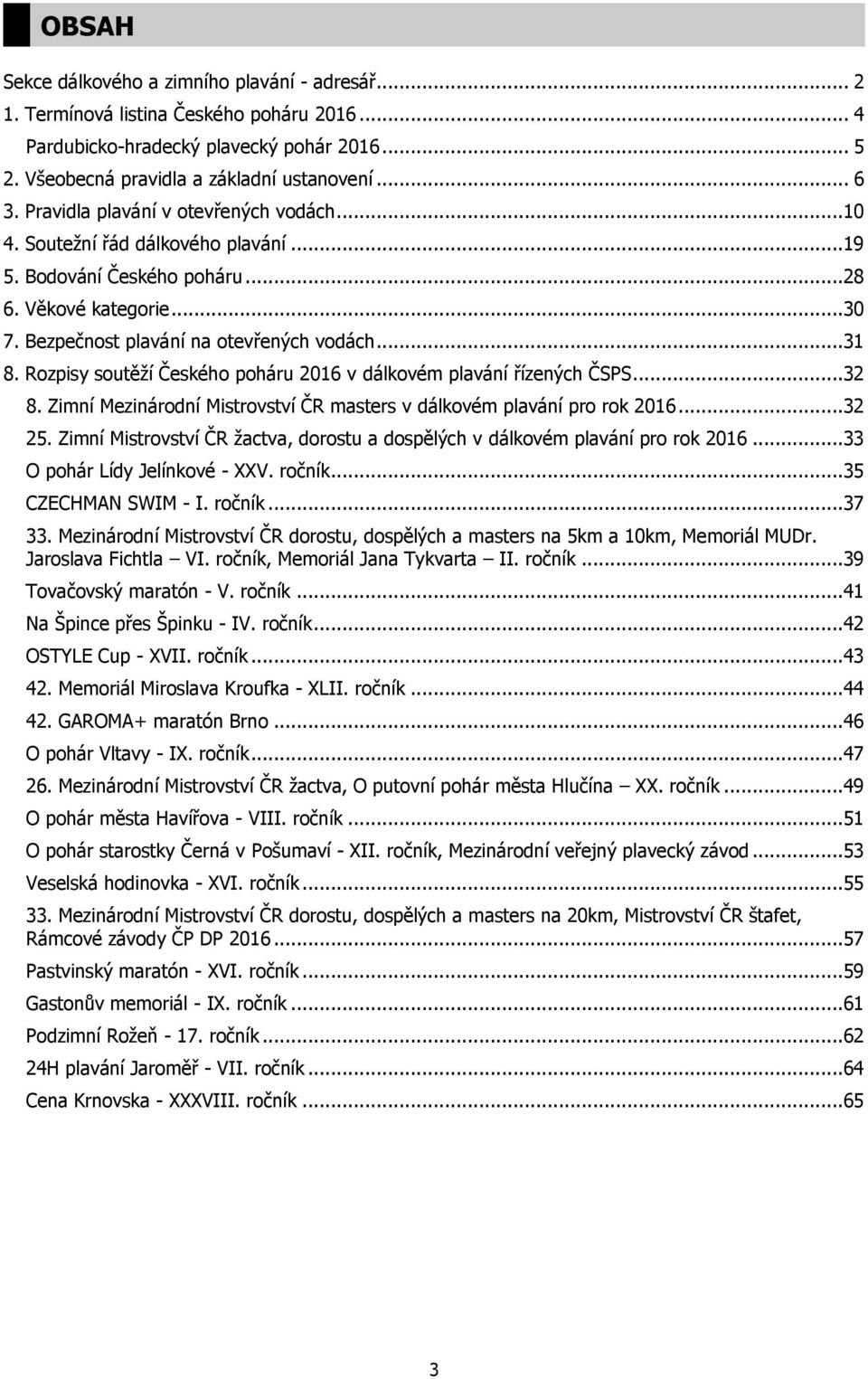 Rozpisy soutěží Českého poháru 2016 v dálkovém plavání řízených ČSPS...32 8. Zimní Mezinárodní Mistrovství ČR masters v dálkovém plavání pro rok 2016...32 25.