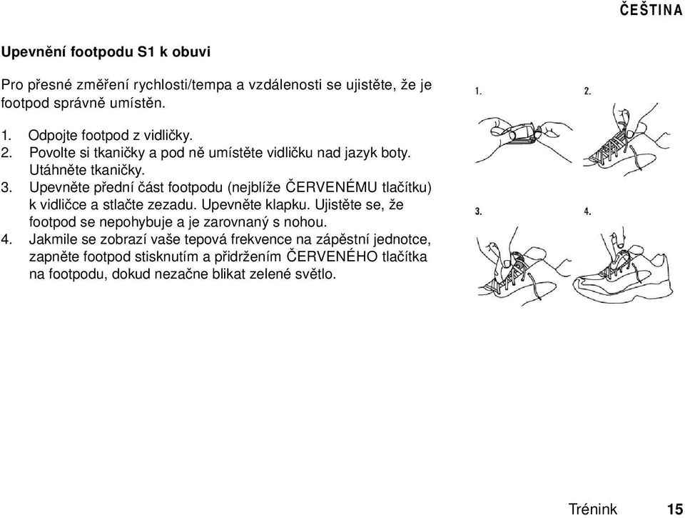 Upevněte přední část footpodu (nejblíže ČERVENÉMU tlačítku) k vidličce a stlačte zezadu. Upevněte klapku.