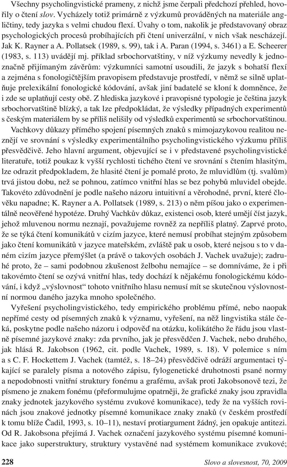 Úvahy o tom, nakolik je představovaný obraz psychologických procesů probíhajících při čtení univerzální, v nich však nescházejí. Jak K. Rayner a A. Pollatsek (1989, s. 99), tak i A. Paran (1994, s.