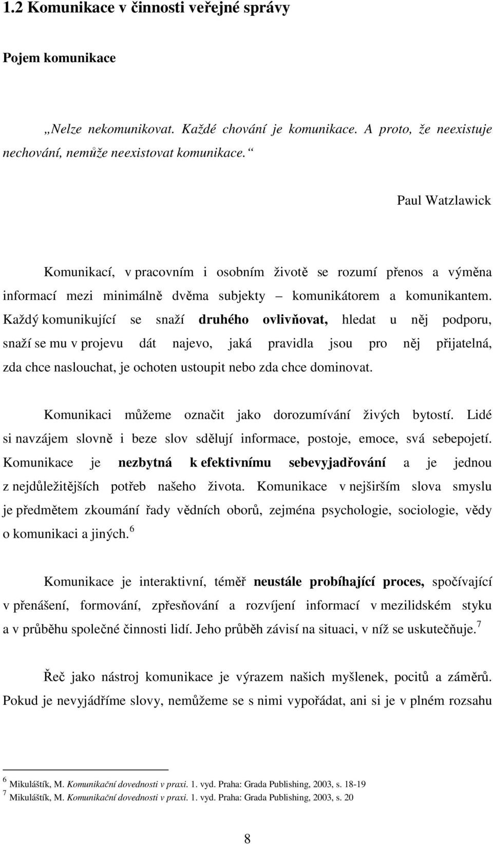 Každý komunikující se snaží druhého ovlivňovat, hledat u něj podporu, snaží se mu v projevu dát najevo, jaká pravidla jsou pro něj přijatelná, zda chce naslouchat, je ochoten ustoupit nebo zda chce