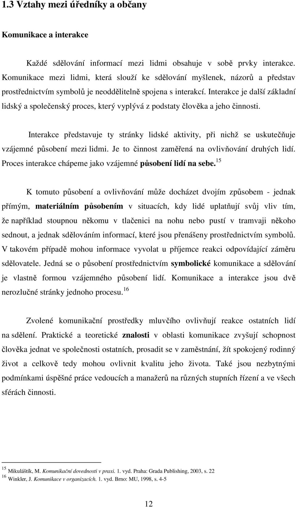 Interakce je další základní lidský a společenský proces, který vyplývá z podstaty člověka a jeho činnosti.