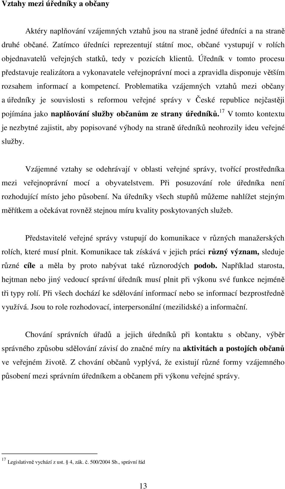 Úředník v tomto procesu představuje realizátora a vykonavatele veřejnoprávní moci a zpravidla disponuje větším rozsahem informací a kompetencí.