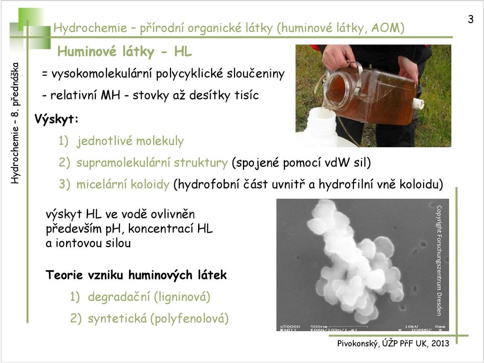 micelární koloidy (hydrofobní část uvnitř a hydrofilní vně koloidu) výskyt HL ve vodě ovlivněn především ph, koncentrací HL a