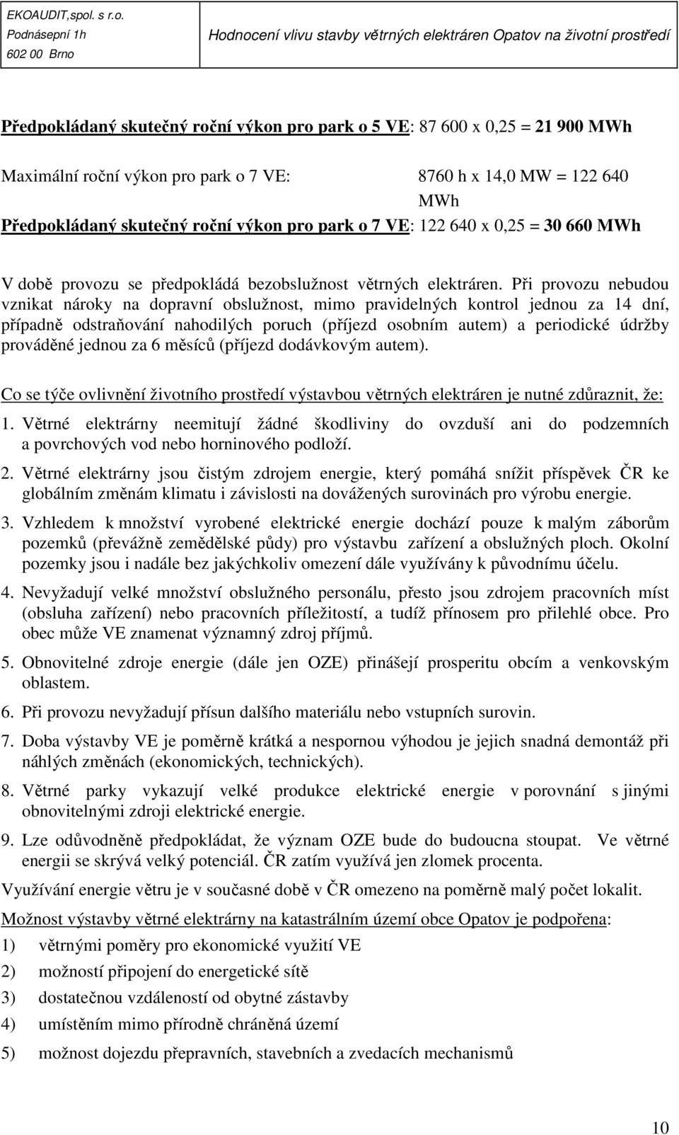 Při provozu nebudou vznikat nároky na dopravní obslužnost, mimo pravidelných kontrol jednou za 14 dní, případně odstraňování nahodilých poruch (příjezd osobním autem) a periodické údržby prováděné