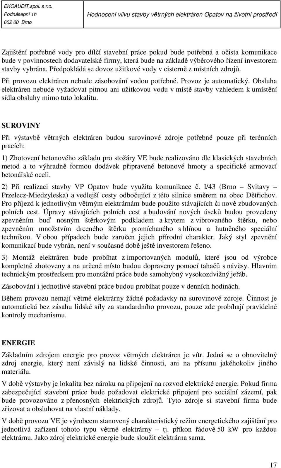 Obsluha elektráren nebude vyžadovat pitnou ani užitkovou vodu v místě stavby vzhledem k umístění sídla obsluhy mimo tuto lokalitu.