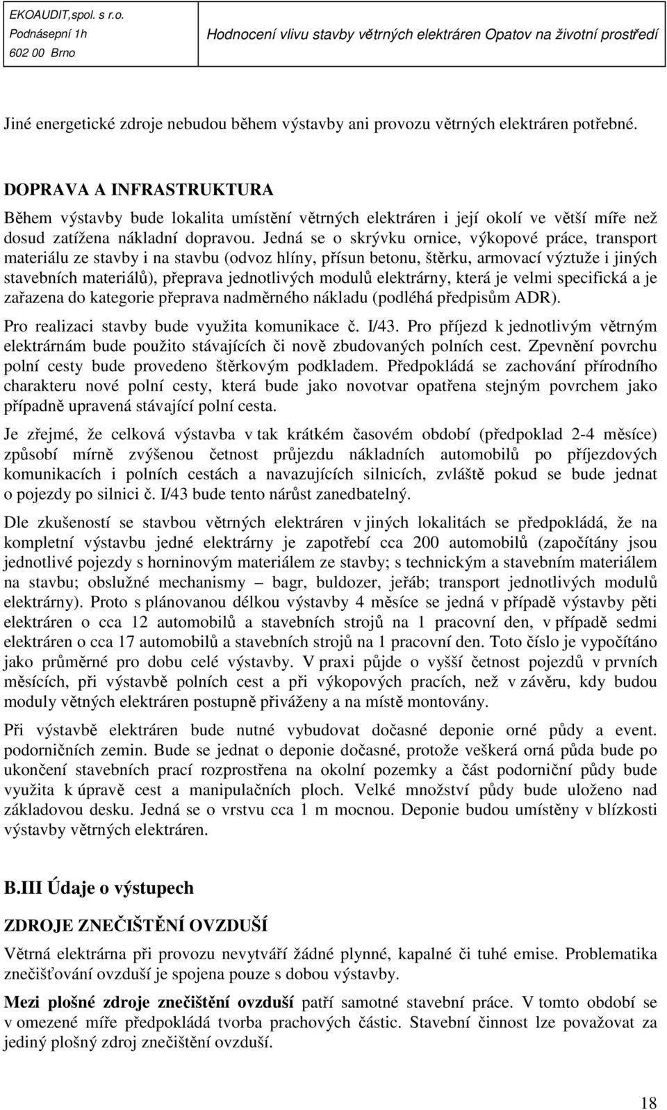 Jedná se o skrývku ornice, výkopové práce, transport materiálu ze stavby i na stavbu (odvoz hlíny, přísun betonu, štěrku, armovací výztuže i jiných stavebních materiálů), přeprava jednotlivých modulů