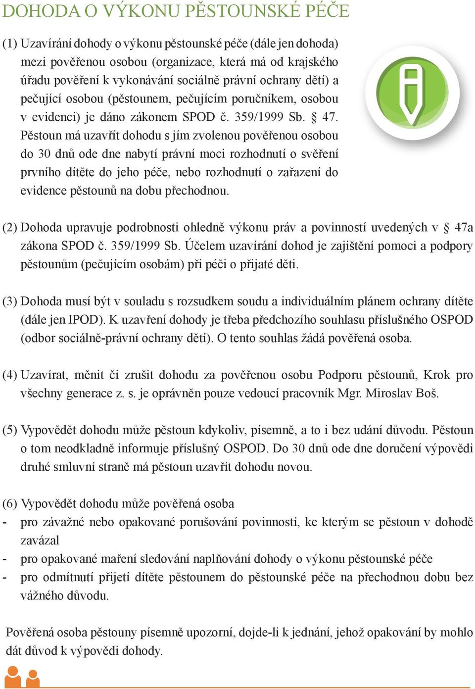 Pěstoun má uzavřít dohodu s jím zvolenou pověřenou osobou do 30 dnů ode dne nabytí právní moci rozhodnutí o svěření prvního dítěte do jeho péče, nebo rozhodnutí o zařazení do evidence pěstounů na