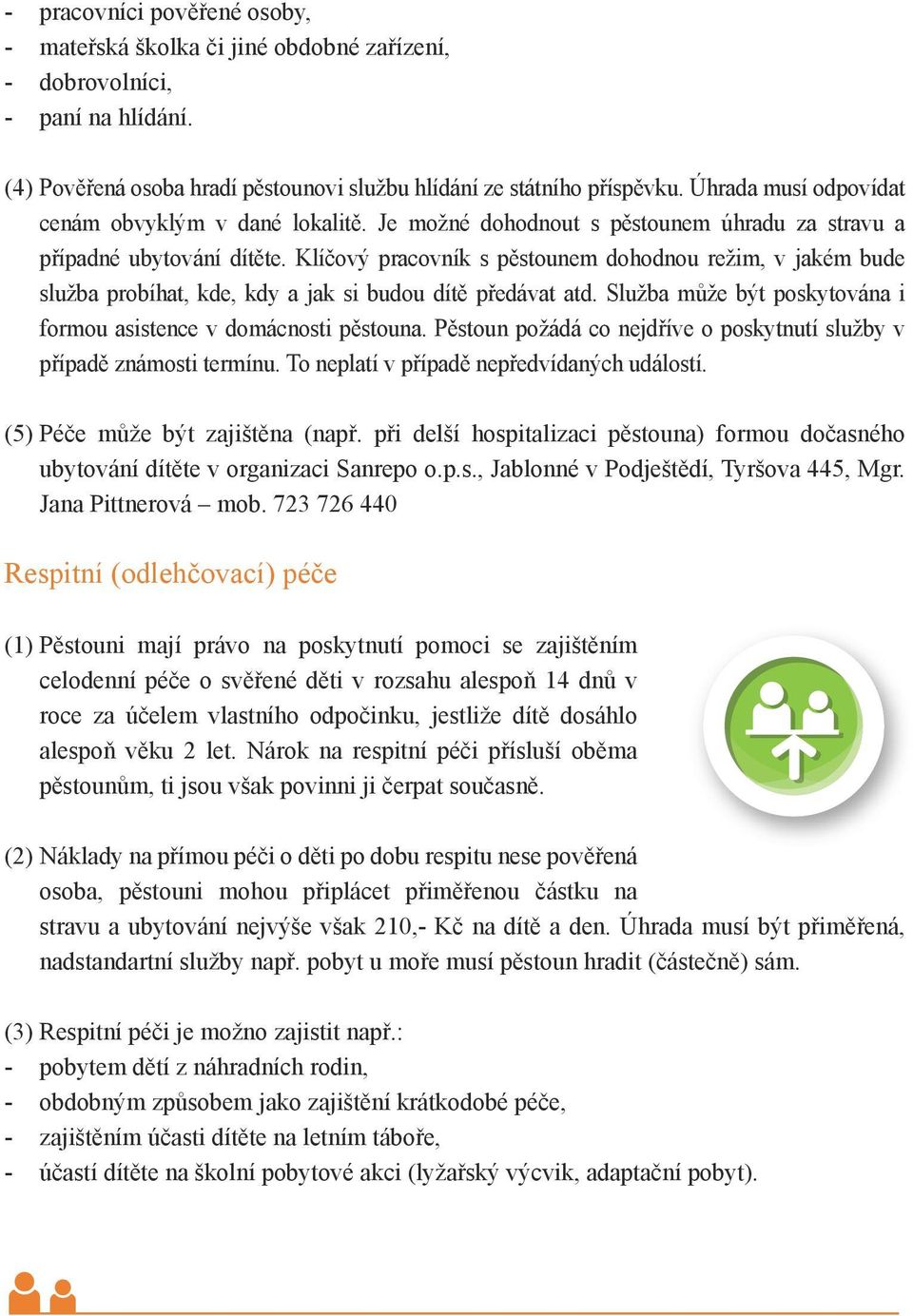 Klíčový pracovník s pěstounem dohodnou režim, v jakém bude služba probíhat, kde, kdy a jak si budou dítě předávat atd. Služba může být poskytována i formou asistence v domácnosti pěstouna.