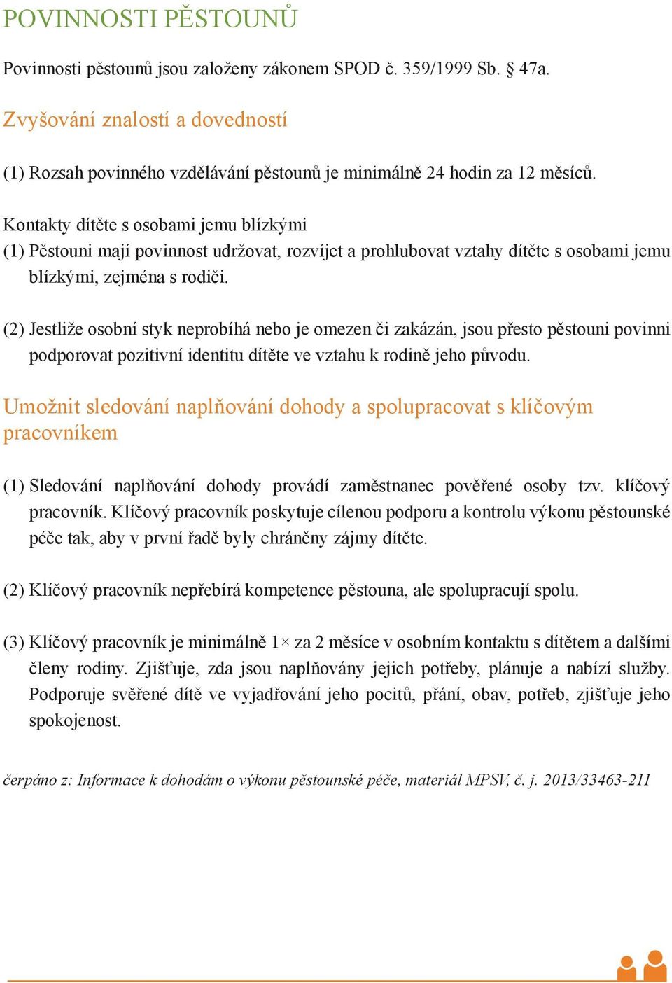 (2) Jestliže osobní styk neprobíhá nebo je omezen či zakázán, jsou přesto pěstouni povinni podporovat pozitivní identitu dítěte ve vztahu k rodině jeho původu.