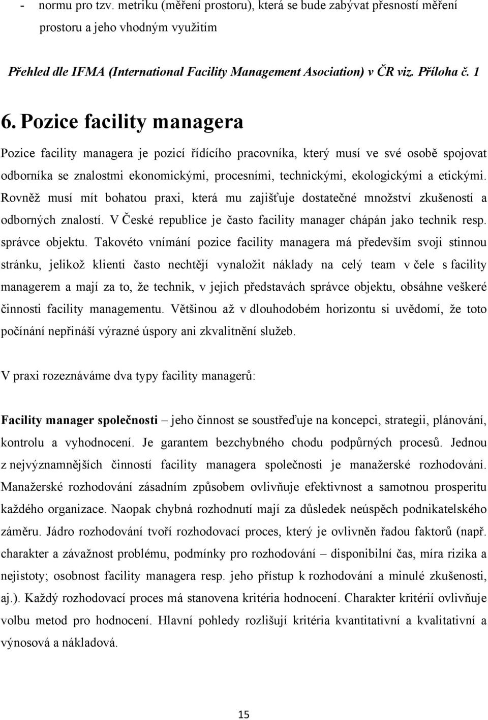 etickými. Rovněţ musí mít bohatou praxi, která mu zajišťuje dostatečné mnoţství zkušeností a odborných znalostí. V České republice je často facility manager chápán jako technik resp. správce objektu.