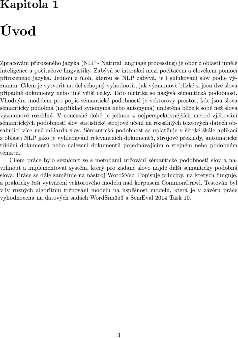 Cílem je vytvořit model schopný vyhodnotit, jak významově blízké si jsou dvě slova případně dokumenty nebo jiné větší celky. Tato metrika se nazývá sémantická podobnost.