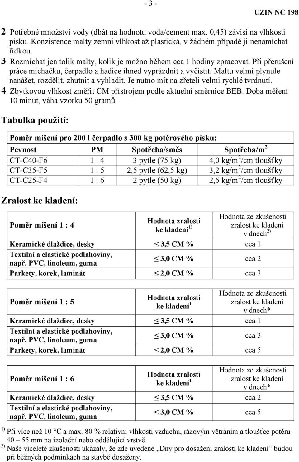 Maltu velmi plynule nanášet, rozdělit, zhutnit a vyhladit. Je nutno mít na zřeteli velmi rychlé tvrdnutí. 4 Zbytkovou vlhkost změřit CM přístrojem podle aktuelní směrnice BEB.