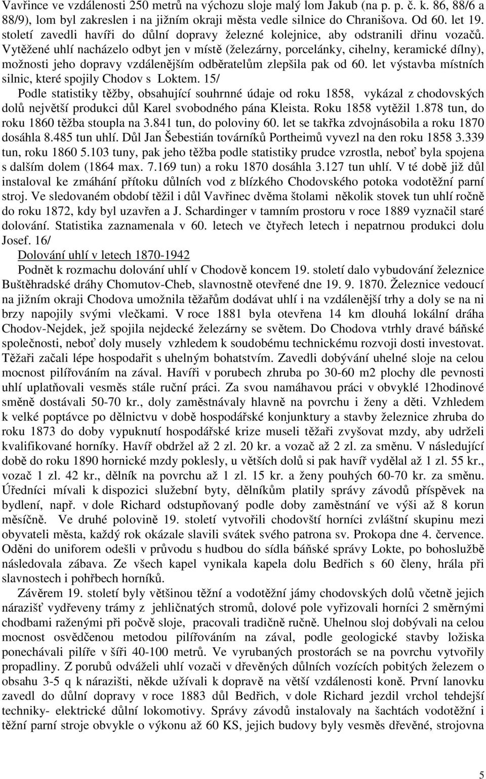 Vytěžené uhlí nacházelo odbyt jen v místě (železárny, porcelánky, cihelny, keramické dílny), možnosti jeho dopravy vzdálenějším odběratelům zlepšila pak od 60.