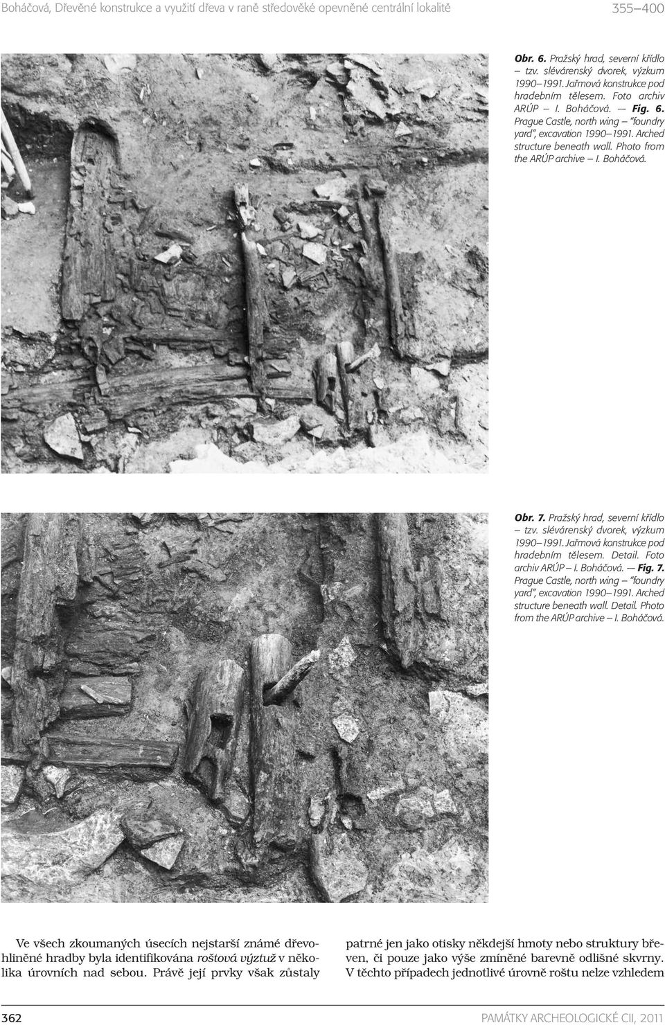 Detail. Foto archiv ARÚP I. Boháčová. Fig. 7. Prague Castle, north wing foundry yard, excavation 1990 1991. Arched structure beneath wall. Detail. Photo from the ARÚP archive I. Boháčová. Ve všech zkoumaných úsecích nejstarší známé dřevohliněné hradby byla identifikována roštová výztuž v několika úrovních nad sebou.