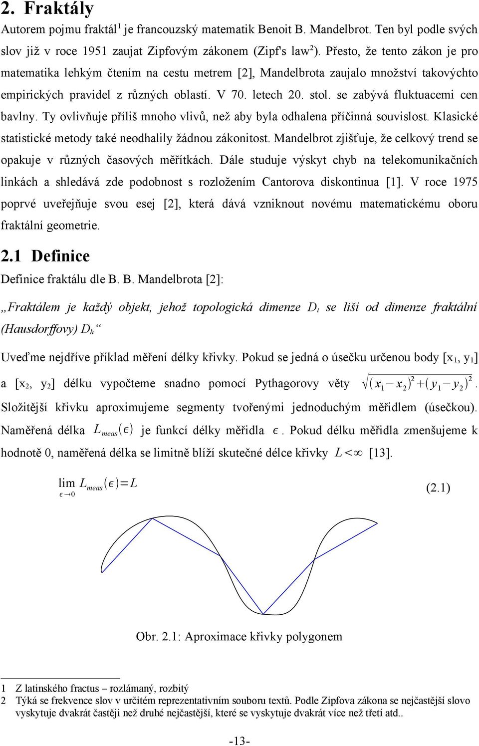 se zabývá fluktuacemi cen bavlny. Ty ovlivňuje příliš mnoho vlivů, než aby byla odhalena příčinná souvislost. Klasické statistické metody také neodhalily žádnou zákonitost.