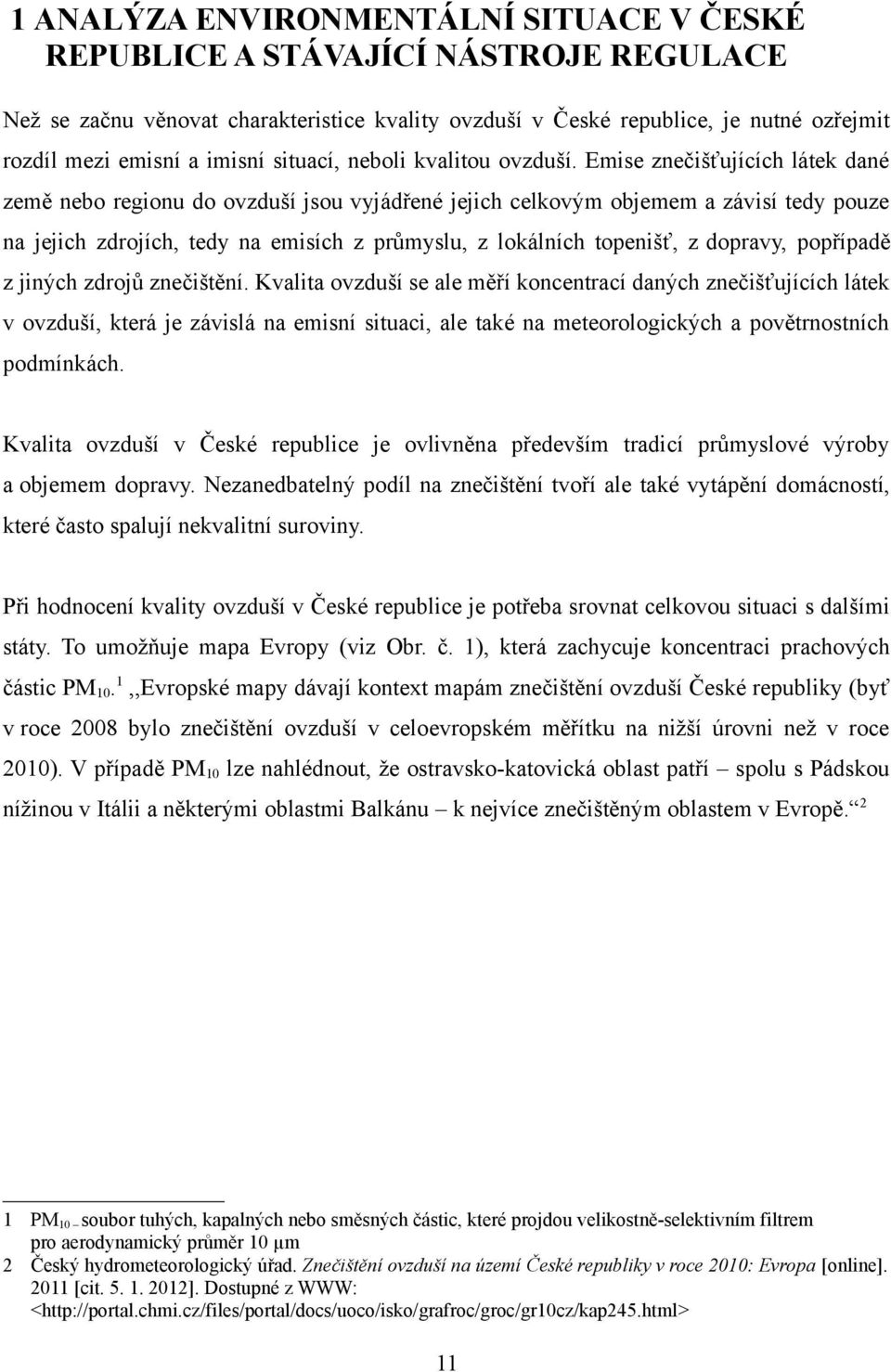 Emise znečišťujících látek dané země nebo regionu do ovzduší jsou vyjádřené jejich celkovým objemem a závisí tedy pouze na jejich zdrojích, tedy na emisích z průmyslu, z lokálních topenišť, z