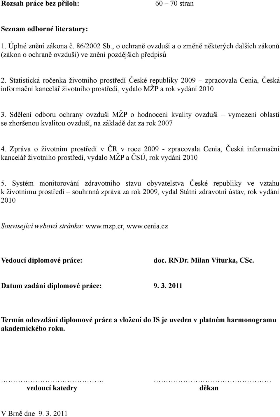 Statistická ročenka životního prostředí České republiky 2009 zpracovala Cenia, Česká informační kancelář životního prostředí, vydalo MŽP a rok vydání 2010 3.