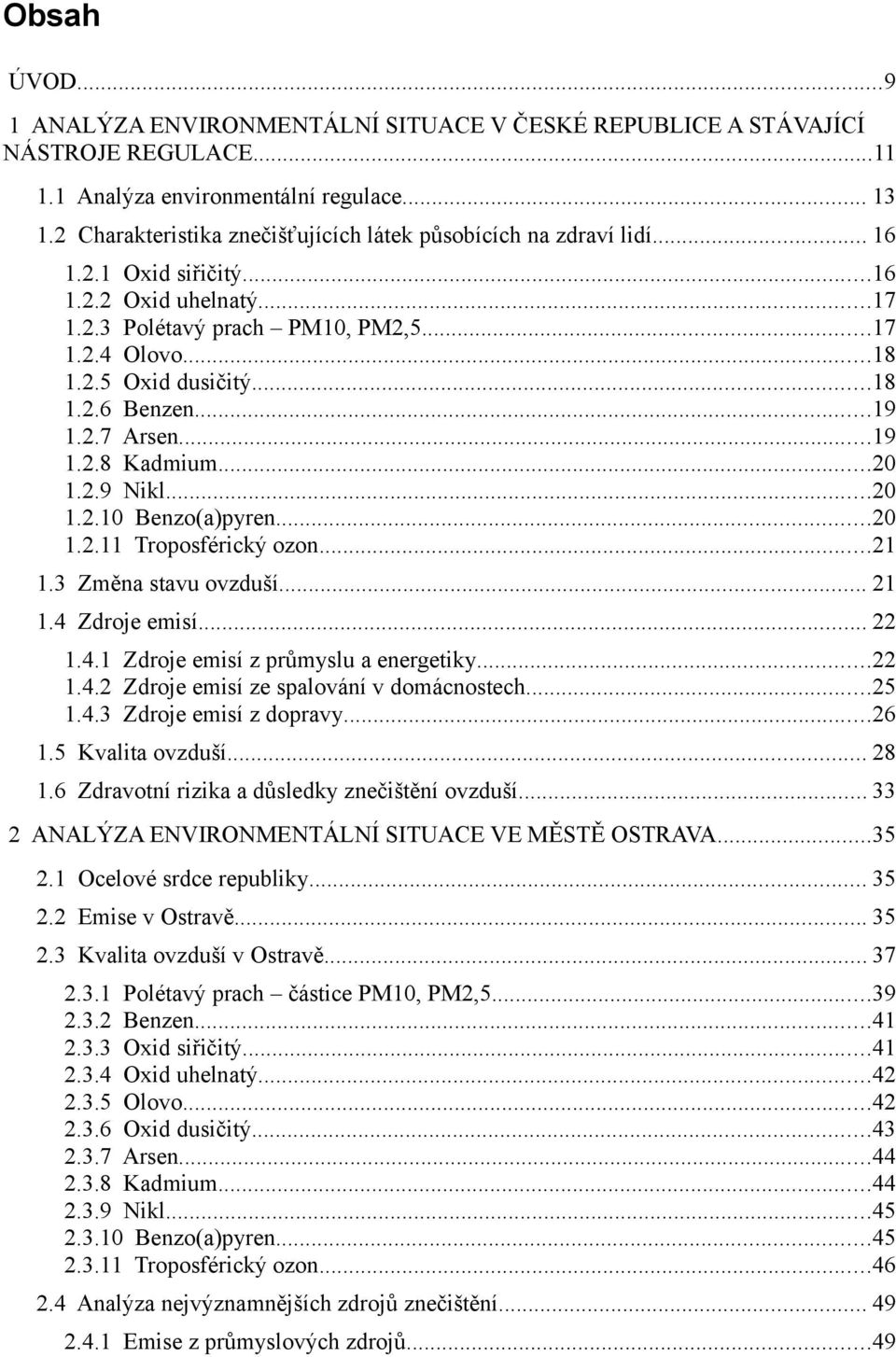 ..18 1.2.6 Benzen...19 1.2.7 Arsen...19 1.2.8 Kadmium...20 1.2.9 Nikl...20 1.2.10 Benzo(a)pyren...20 1.2.11 Troposférický ozon...21 1.3 Změna stavu ovzduší... 21 1.4 