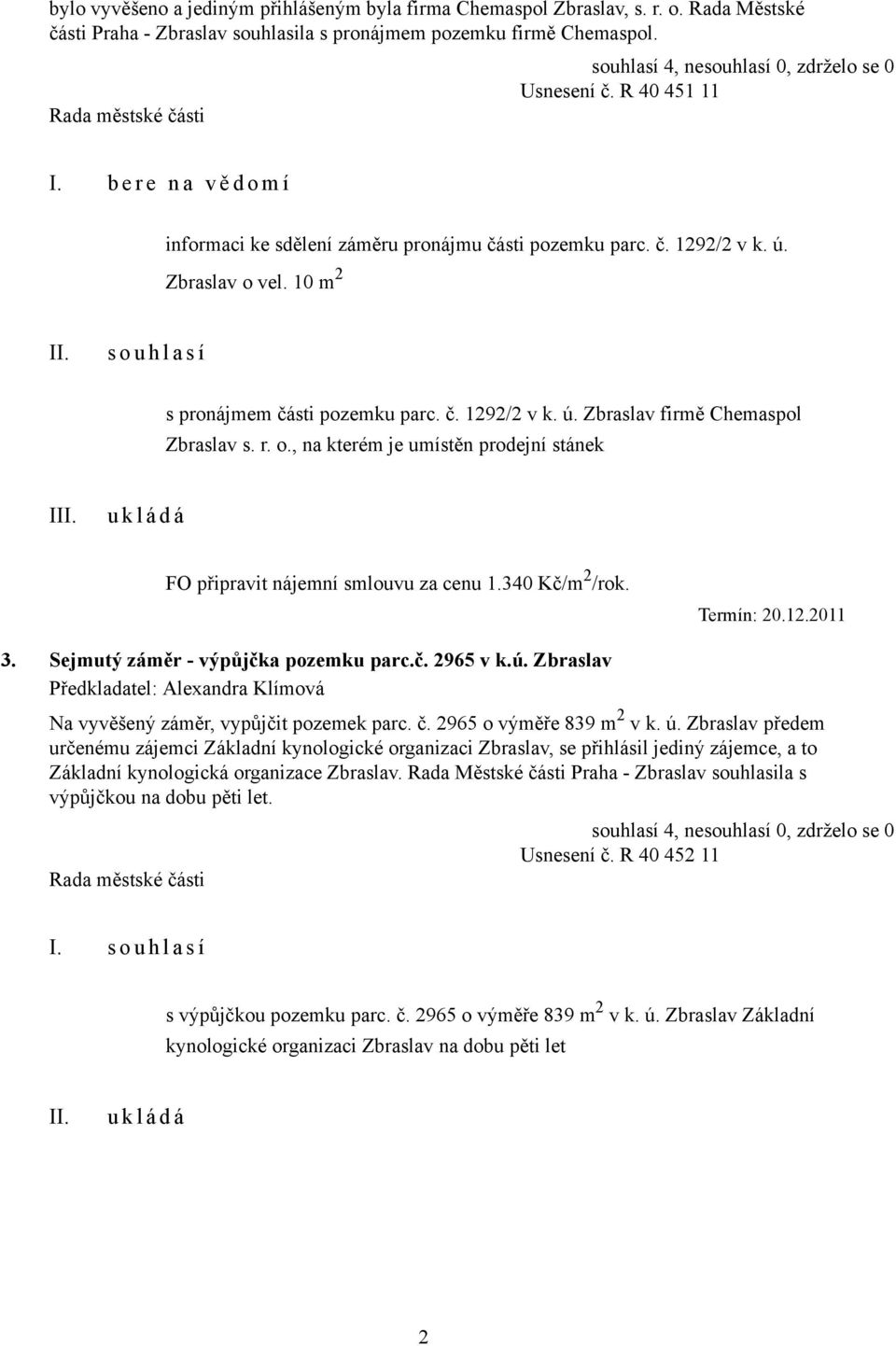 r. o., na kterém je umístěn prodejní stánek I FO připravit nájemní smlouvu za cenu 1.340 Kč/m 2 /rok. Termín: 20.12.2011 3. Sejmutý záměr - výpůjčka pozemku parc.č. 2965 v k.ú.