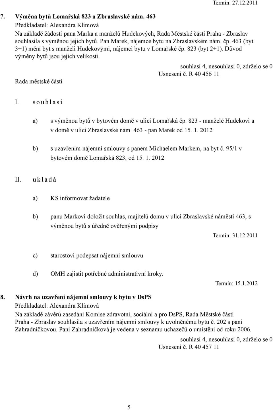 R 40 456 11 a) s výměnou bytů v bytovém domě v ulici Lomařská čp. 823 - manželé Hudekovi a v domě v ulici Zbraslavské nám. 463 - pan Marek od 15. 1. 2012 b) s uzavřením nájemní smlouvy s panem Michaelem Markem, na byt č.