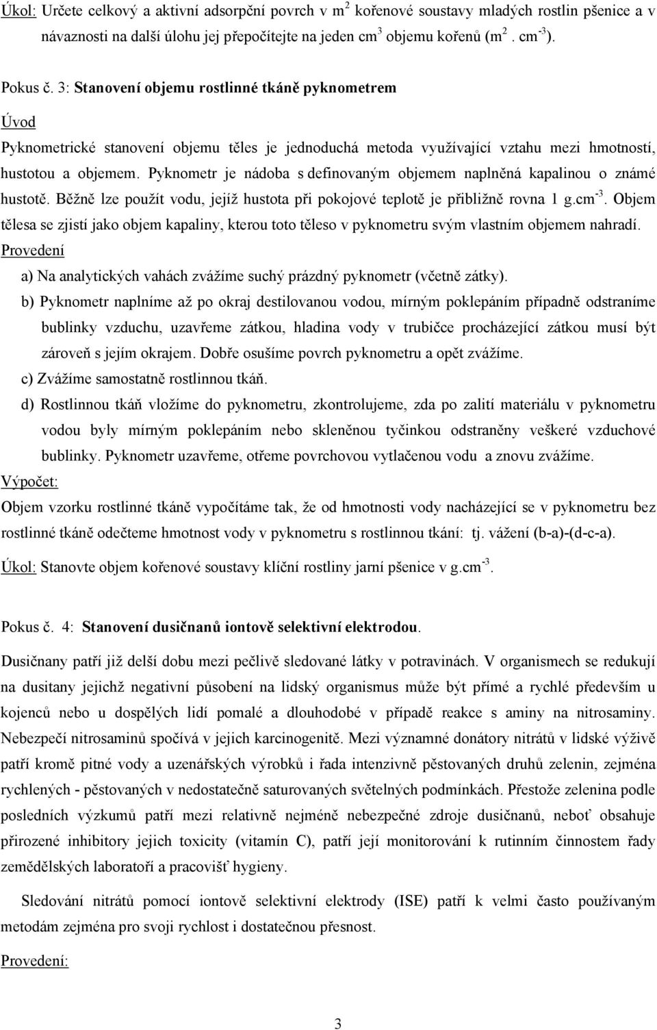 Pyknometr je nádoba s definovaným objemem naplněná kapalinou o známé hustotě. Běžně lze použít vodu, jejíž hustota při pokojové teplotě je přibližně rovna 1 g.cm -3.