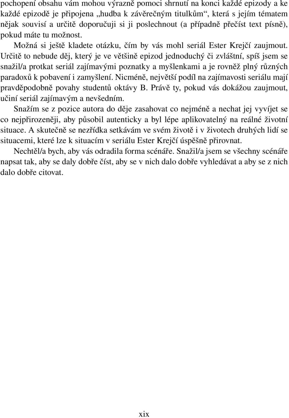 Určitě to nebude děj, který je ve většině epizod jednoduchý či zvláštní, spíš jsem se snažil/a protkat seriál zajímavými poznatky a myšlenkami a je rovněž plný různých paradoxů k pobavení i zamyšlení.