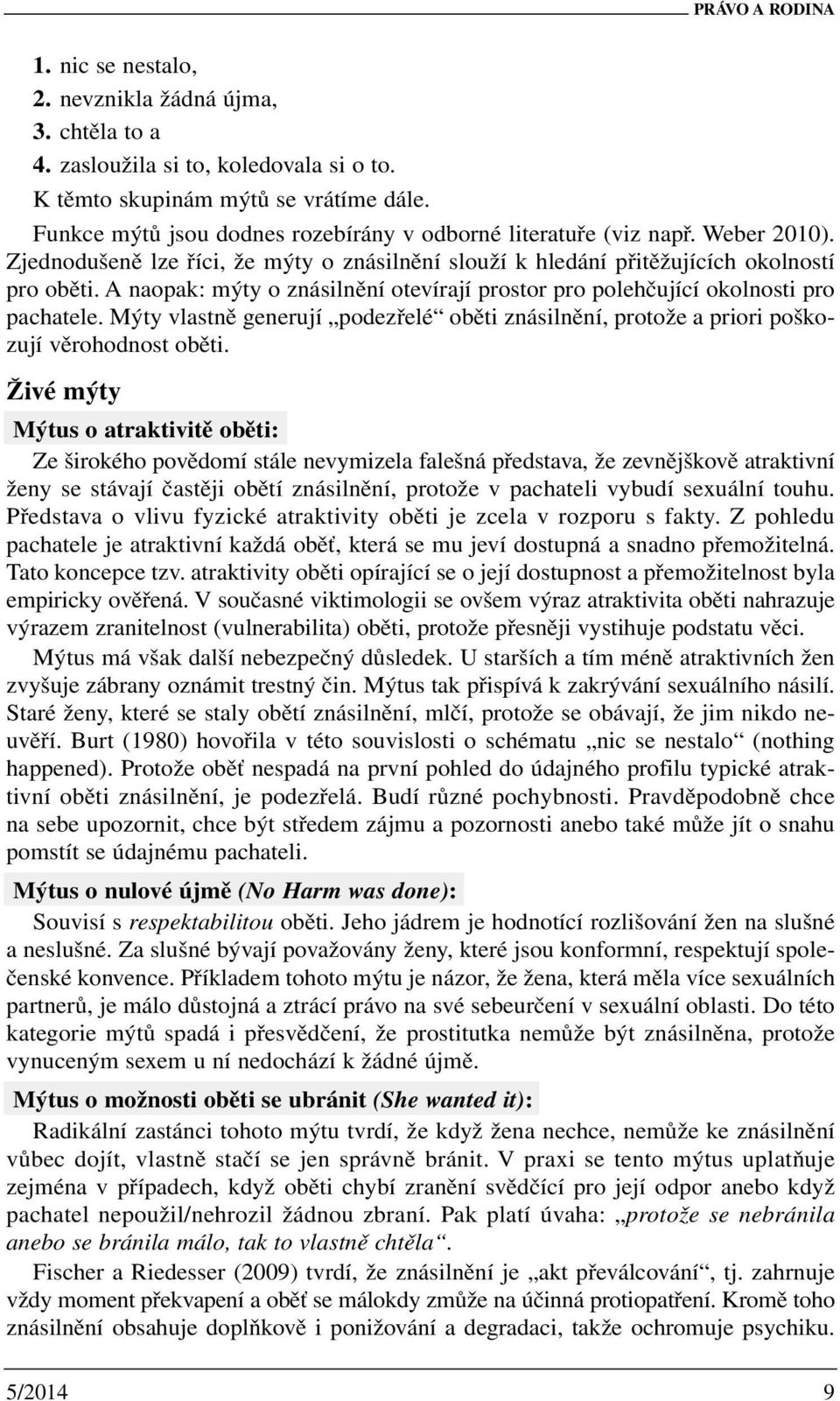 A naopak: mýty o znásilnění otevírají prostor pro polehčující okolnosti pro pachatele. Mýty vlastně generují podezřelé oběti znásilnění, protože a priori poškozují věrohodnost oběti.