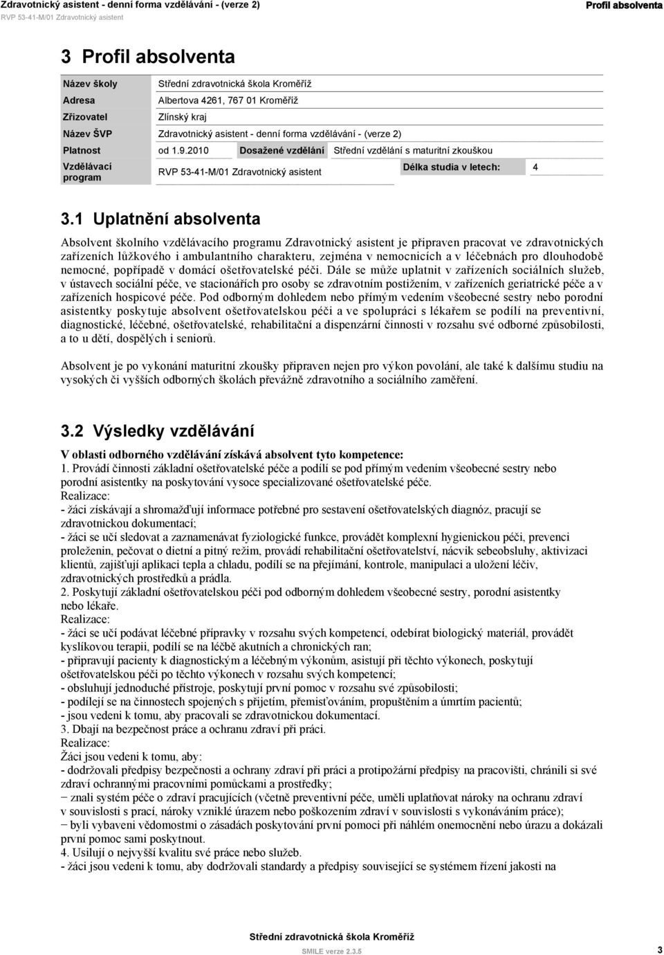 1 Uplatnění absolventa Absolvent školního vzdělávacího programu Zdravotnický asistent je připraven pracovat ve zdravotnických zařízeních lůžkového i ambulantního charakteru, zejména v nemocnicích a v