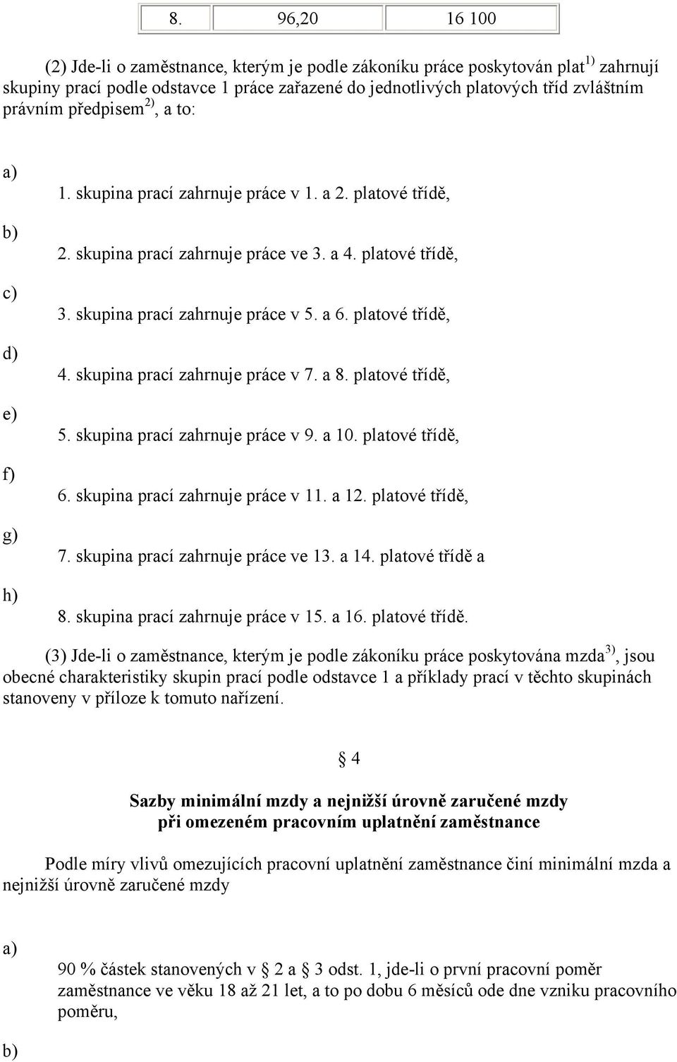 platové třídě, 4. skupina prací zahrnuje práce v 7. a 8. platové třídě, 5. skupina prací zahrnuje práce v 9. a 10. platové třídě, 6. skupina prací zahrnuje práce v 11. a 12. platové třídě, 7.