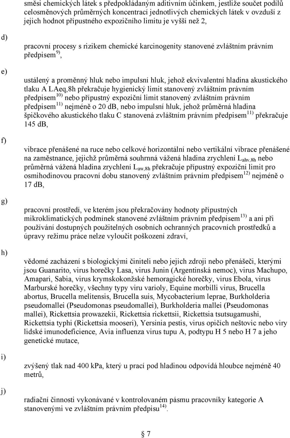 hladina akustického tlaku A LAeq,8h překračuje hygienický limit stanovený zvláštním právním předpisem 10) nebo přípustný expoziční limit stanovený zvláštním právním předpisem 11) nejméně o 20 db,