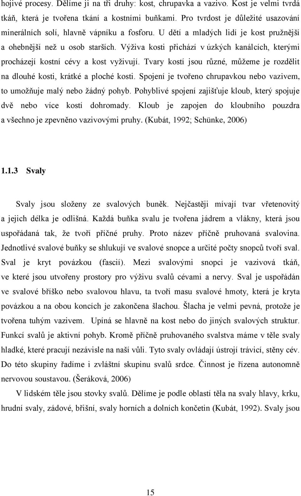 Výživa kosti přichází v úzkých kanálcích, kterými procházejí kostní cévy a kost vyživují. Tvary kostí jsou různé, můžeme je rozdělit na dlouhé kosti, krátké a ploché kosti.