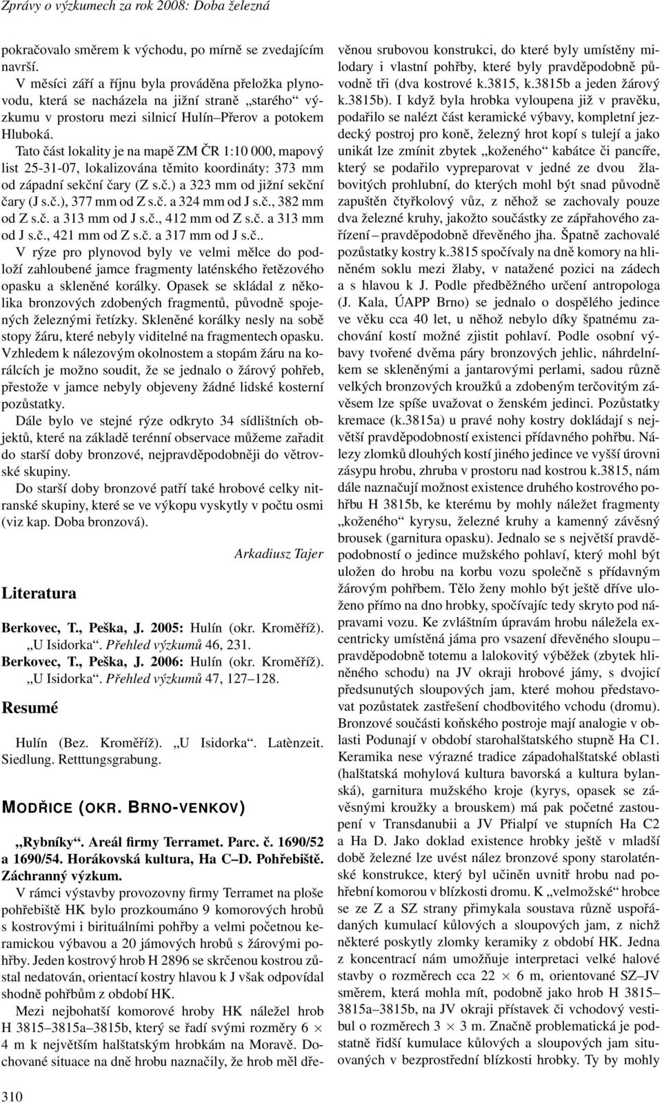 TatočástlokalityjenamapěZMČR1:10000,mapový list 25-31-07, lokalizována těmito koordináty: 373 mm od západní sekční čary (Z s.č.) a 323 mm od jižní sekční čary(js.č.),377mmodzs.č.a324mmodjs.č.,382mm od Zs.