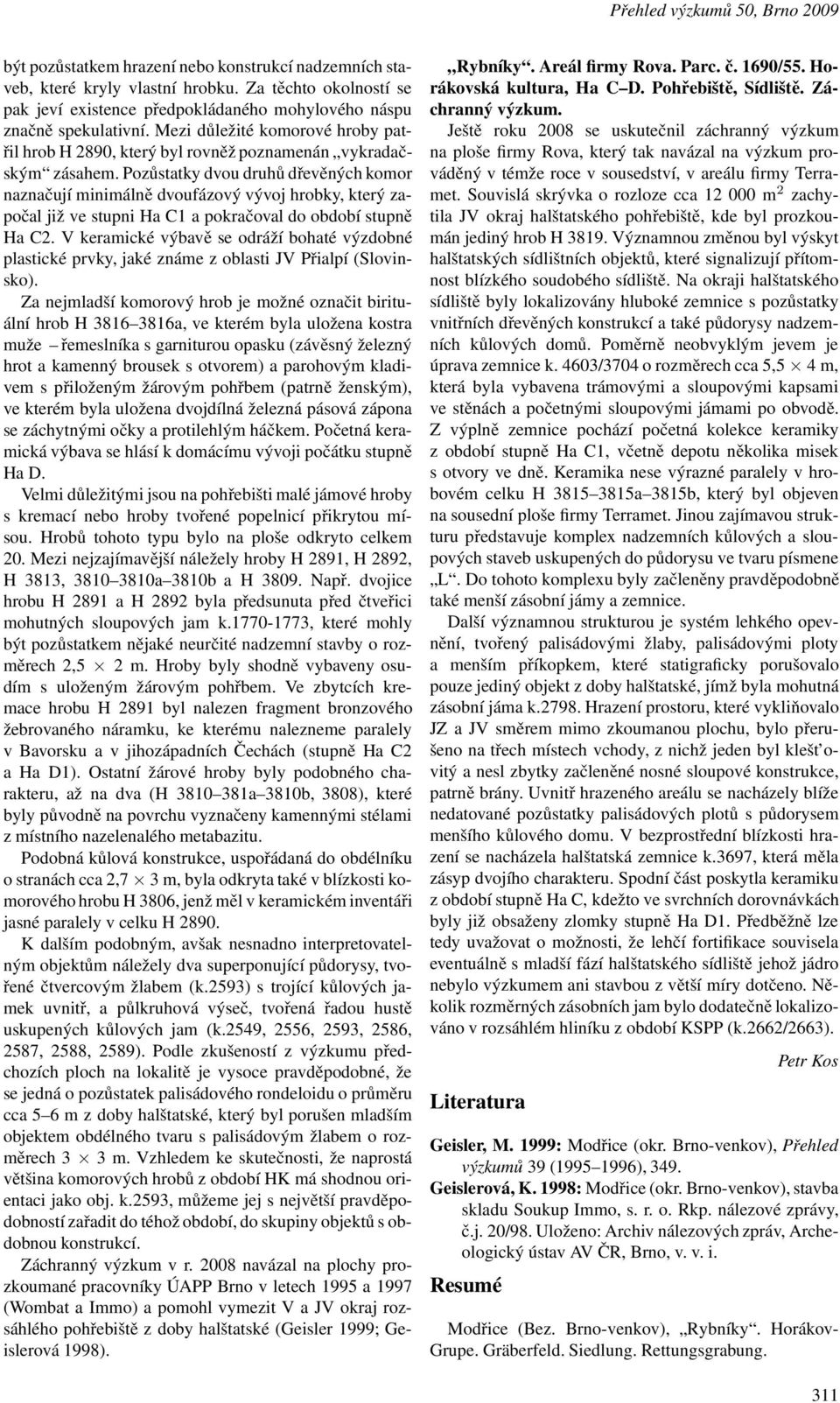 Pozůstatky dvou druhů dřevěných komor naznačují minimálně dvoufázový vývoj hrobky, který započal již ve stupni Ha C1 a pokračovaldo období stupně Ha C2.