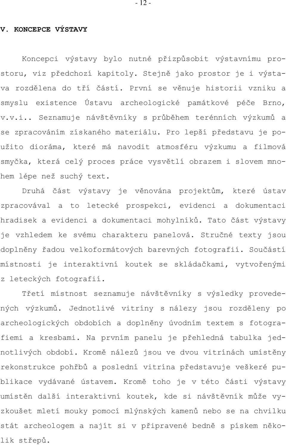 Pro lepší představu je použito dioráma, které má navodit atmosféru výzkumu a filmová smyčka, která celý proces práce vysvětlí obrazem i slovem mnohem lépe než suchý text.