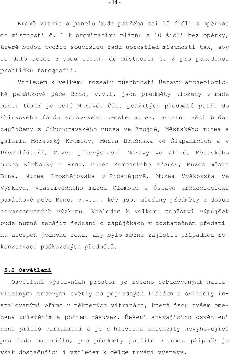 Vzhledem k velkému rozsahu působnosti Ústavu archeologické památkové péče Brno, v.v.i. jsou předměty uloženy v řadě muzeí téměř po celé Moravě.